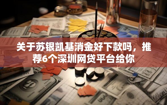 关于苏银凯基消金好下款吗，推荐6个深圳网贷平台给你