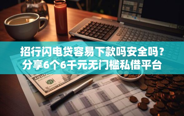 招行闪电贷容易下款吗安全吗？分享6个6千元无门槛私借平台