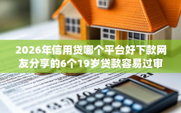 2026年信用贷哪个平台好下款网友分享的6个19岁贷款容易过审批的app我觉得不错！