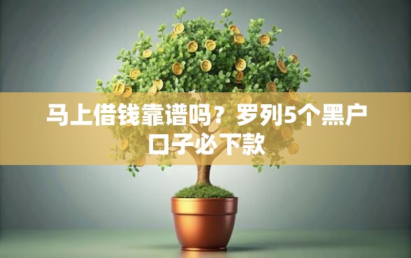 马上借钱靠谱吗？罗列5个黑户口子必下款