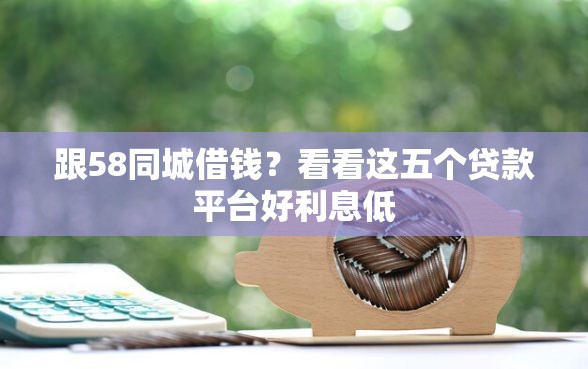 跟58同城借钱？看看这五个贷款平台好利息低