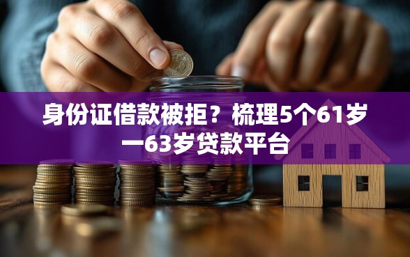 身份证借款被拒？梳理5个61岁一63岁贷款平台