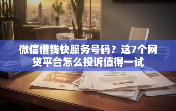 微信借钱快服务号码?这7个网贷平台怎么投诉值得一试 微信借钱快服务号码?这7个网贷平台怎么投诉值得一试