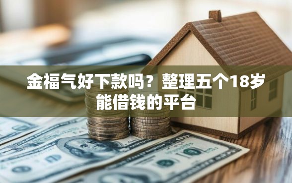 金福气好下款吗？整理五个18岁能借钱的平台
