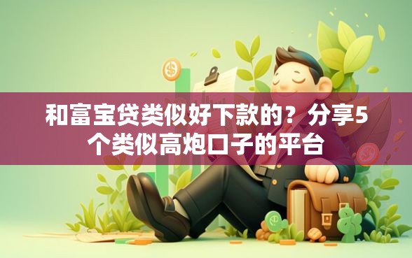 和富宝贷类似好下款的？分享5个类似高炮口子的平台