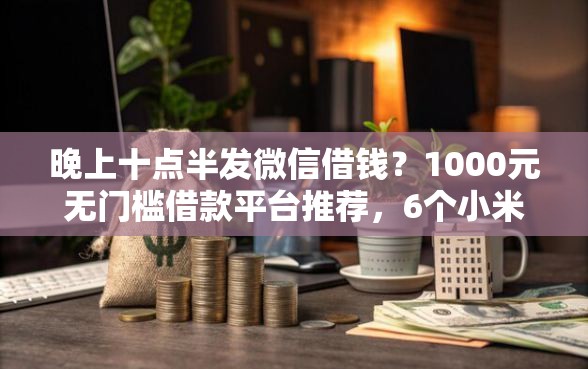 晚上十点半发微信借钱？1000元无门槛借款平台推荐，6个小米贷款平台盘点