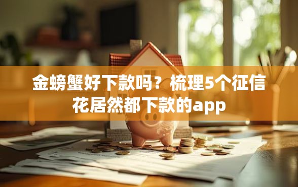 金螃蟹好下款吗？梳理5个征信花居然都下款的app