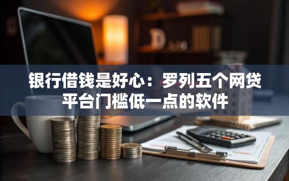 银行借钱是好心：罗列五个网贷平台门槛低一点的软件