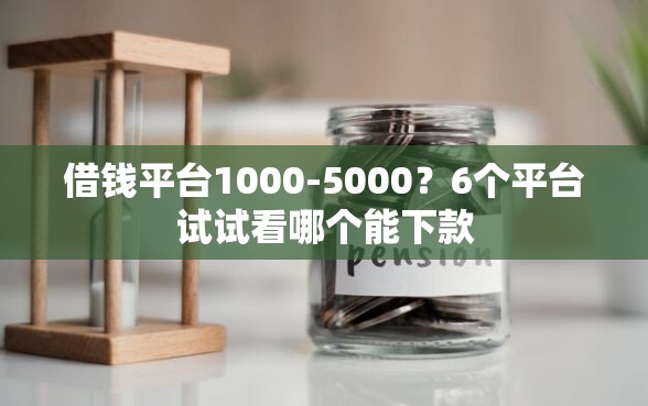 借钱平台1000-5000？6个平台试试看哪个能下款