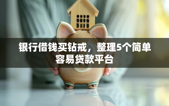 银行借钱买钻戒，整理5个简单容易贷款平台