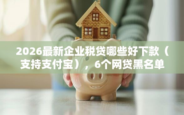 2026最新企业税贷哪些好下款（支持支付宝），6个网贷黑名单能在平台借钱无私分享