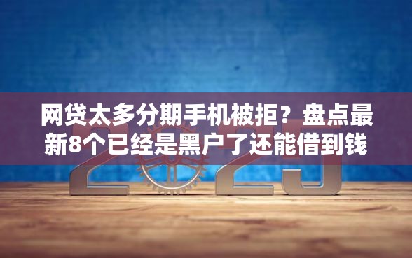 网贷太多分期手机被拒？盘点最新8个已经是黑户了还能借到钱的软件