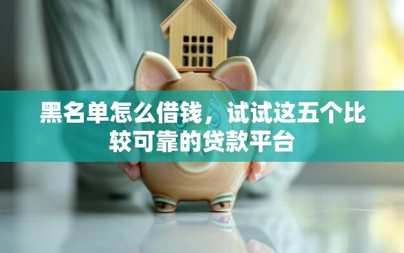 黑名单怎么借钱，试试这五个比较可靠的贷款平台