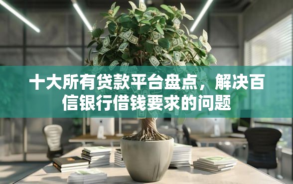 十大所有贷款平台盘点，解决百信银行借钱要求的问题