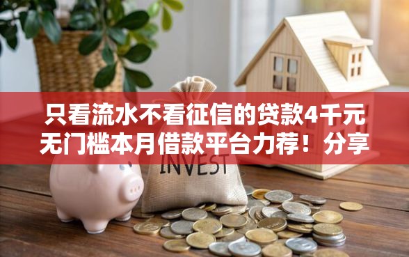 只看流水不看征信的贷款4千元无门槛本月借款平台力荐！分享小额网贷口子4千元无门槛借款