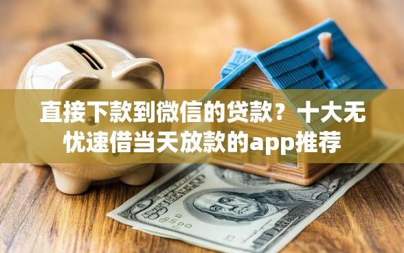 直接下款到微信的贷款？十大无忧速借当天放款的app推荐
