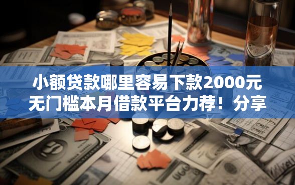 小额贷款哪里容易下款2000元无门槛本月借款平台力荐！分享小额网贷口子2000元无门槛借款