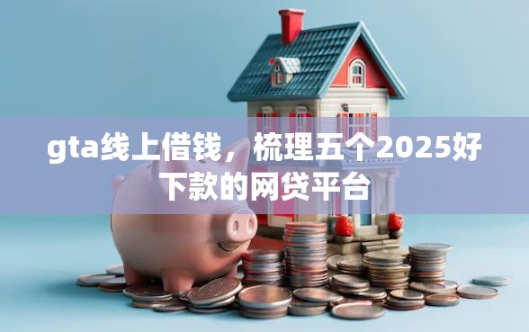 gta线上借钱，梳理五个2025好下款的网贷平台