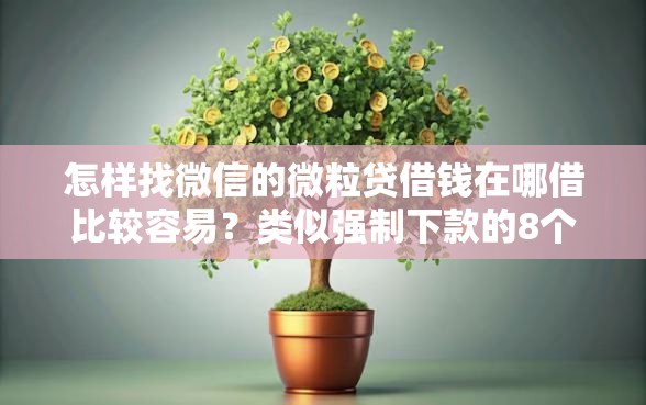 怎样找微信的微粒贷借钱在哪借比较容易？类似强制下款的8个口子参考