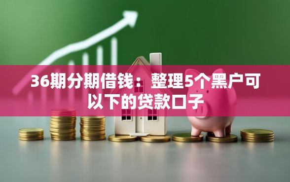 36期分期借钱：整理5个黑户可以下的贷款口子
