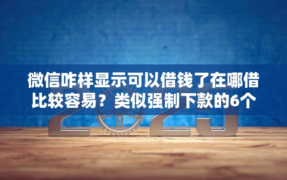 微信咋样显示可以借钱了在哪借比较容易？类似强制下款的6个口子参考