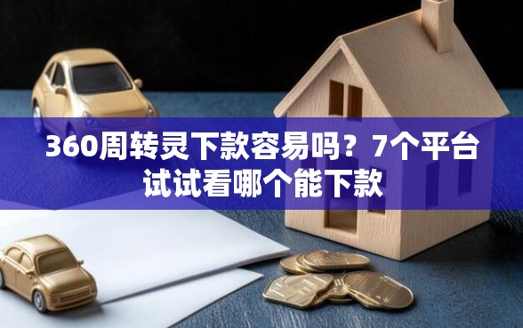 360周转灵下款容易吗?7个平台试试看哪个能下款 360周转灵下款容易吗?7个平台试试看哪个能下款