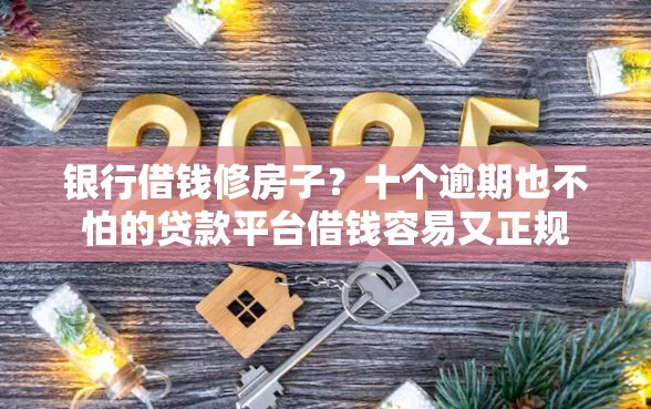 银行借钱修房子？十个逾期也不怕的贷款平台借钱容易又正规