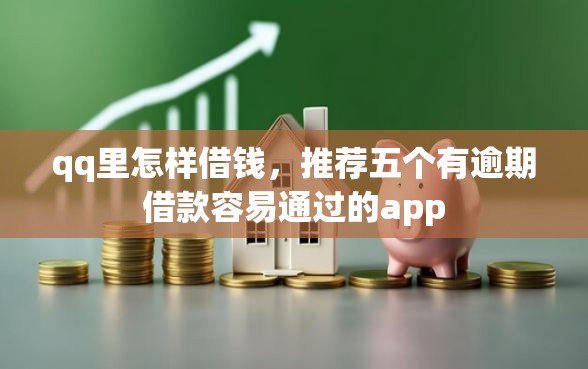 qq里怎样借钱，推荐五个有逾期借款容易通过的app