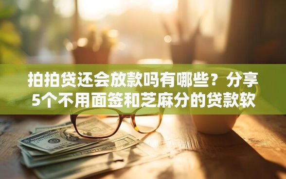 拍拍贷还会放款吗有哪些？分享5个不用面签和芝麻分的贷款软件