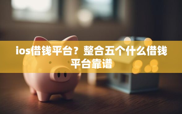 ios借钱平台？整合五个什么借钱平台靠谱