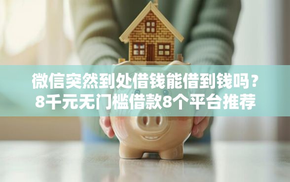 微信突然到处借钱能借到钱吗？8千元无门槛借款8个平台推荐