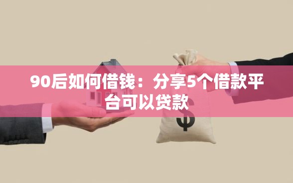90后如何借钱：分享5个借款平台可以贷款