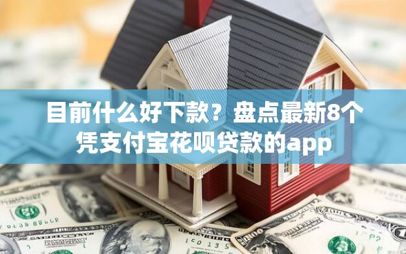 目前什么好下款？盘点最新8个凭支付宝花呗贷款的app