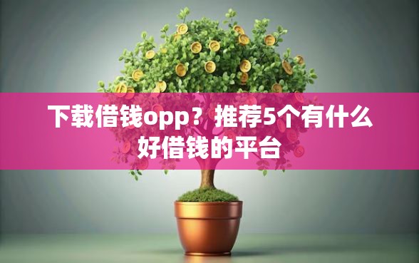 下载借钱opp？推荐5个有什么好借钱的平台