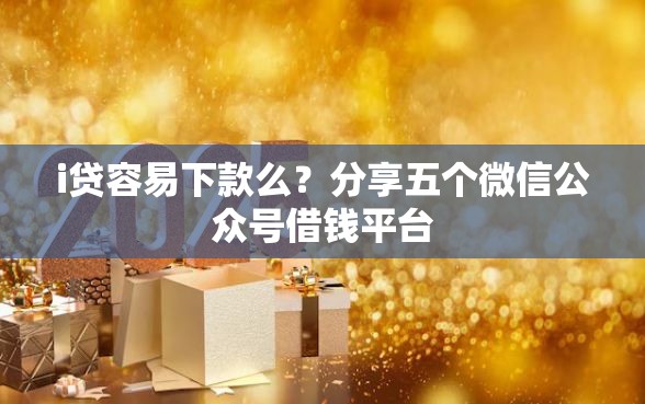 i贷容易下款么？分享五个微信公众号借钱平台