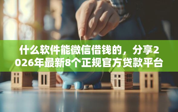 什么软件能微信借钱的，分享2026年最新8个正规官方贷款平台