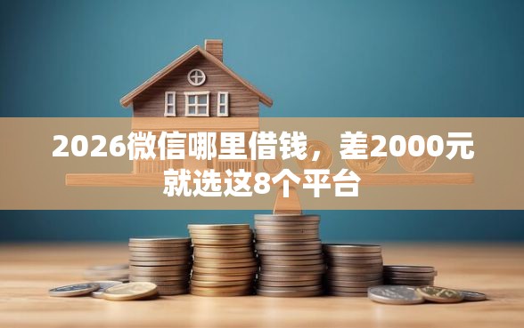 2026微信哪里借钱，差2000元就选这8个平台