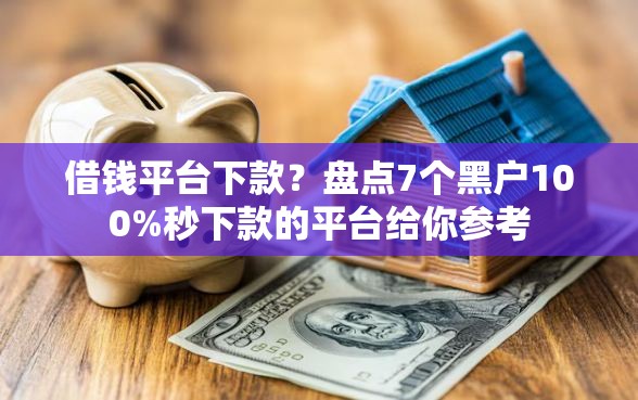 借钱平台下款？盘点7个黑户100%秒下款的平台给你参考