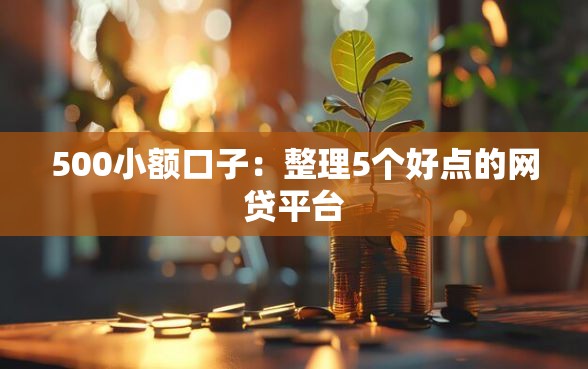 500小额口子：整理5个好点的网贷平台