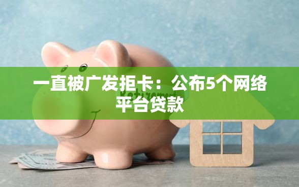 一直被广发拒卡：公布5个网络平台贷款