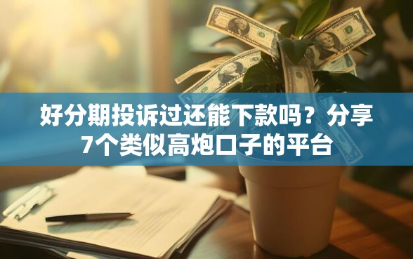 好分期投诉过还能下款吗？分享7个类似高炮口子的平台