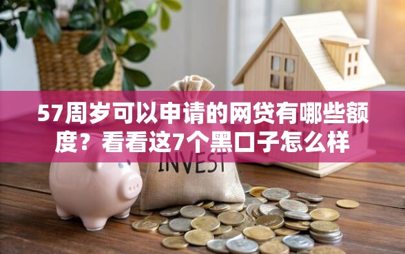 57周岁可以申请的网贷有哪些额度？看看这7个黑口子怎么样