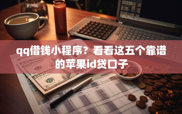 qq借钱小程序？看看这五个靠谱的苹果id贷口子