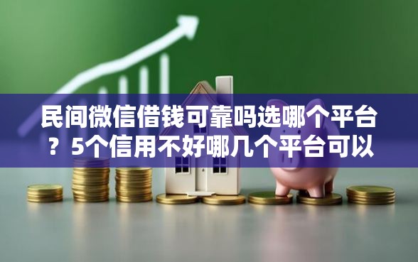 民间微信借钱可靠吗选哪个平台？5个信用不好哪几个平台可以借钱推荐