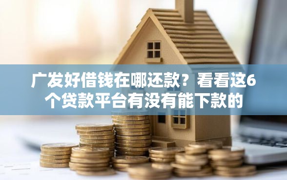 广发好借钱在哪还款？看看这6个贷款平台有没有能下款的
