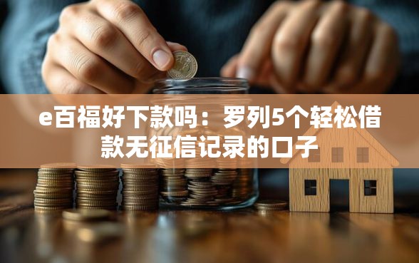 e百福好下款吗：罗列5个轻松借款无征信记录的口子