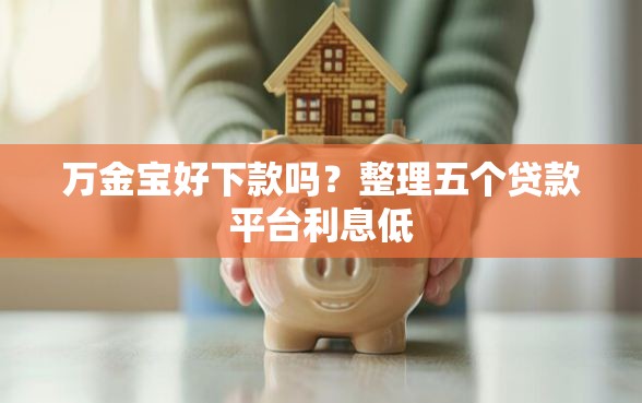 万金宝好下款吗？整理五个贷款平台利息低