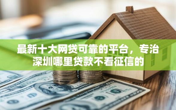 最新十大网贷可靠的平台，专治深圳哪里贷款不看征信的