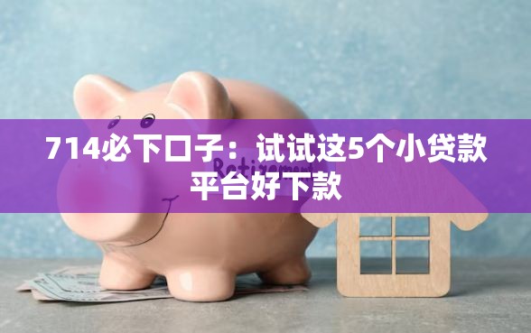 714必下口子：试试这5个小贷款平台好下款