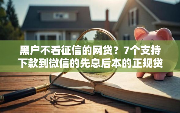 黑户不看征信的网贷？7个支持下款到微信的先息后本的正规贷款平台